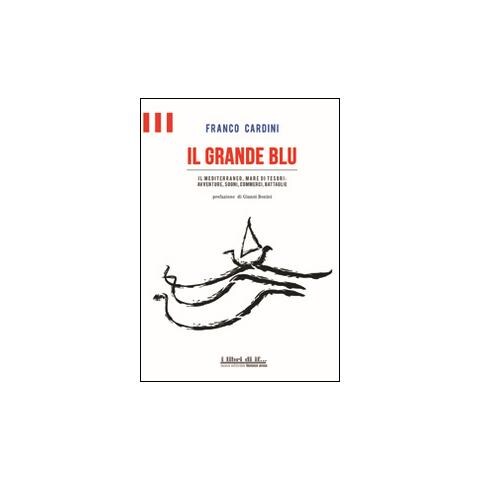 Franco Cardini - Il grande blu. Il Mediterraneo, mare di tesori. Avventure, sogni, commerci, battaglie - Foto 1