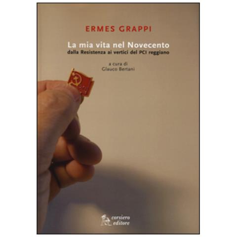Ermes Grappi - La mia vita nel Novecento. Dalla Resistenza ai vertici del PCI reggiano - Foto 2