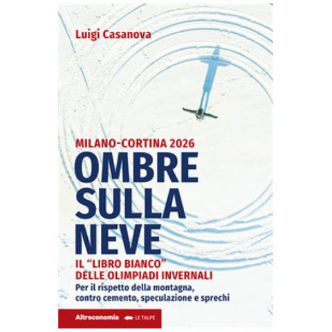 Luigi Casanova - Ombre Sulla Neve. Milano-cortina 2026 Il «libro Bianco» Delle Olimpiadi Invernali. Per Il Rispetto Della Montagna Contro Cemento, Speculazione E Sprechi - Foto 1