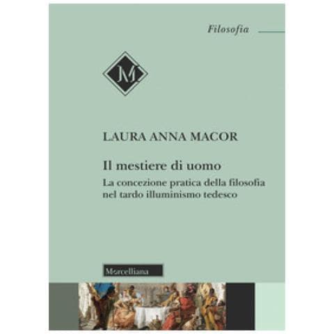 Laura Anna Macor - Il Mestiere Di Uomo. La Concezione Pratica Della Filosofia Nel Tardo Illuminismo Tedesco - Foto 1