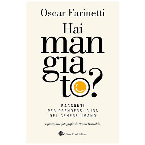 Oscar Farinetti - Hai mangiato? Racconti per prendersi cura del genere umano - Foto 1