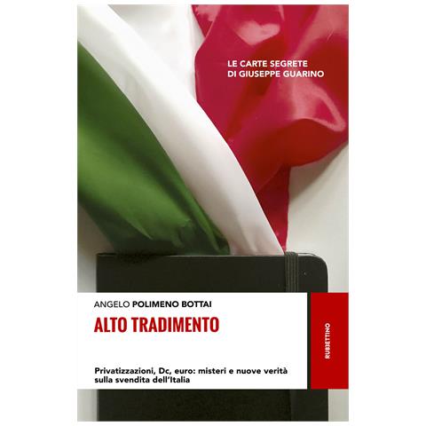 Angelo Bottai Polimeno - Alto tradimento. Privatizzazioni, Dc, euro: misteri e nuove verità sulla svendita dell'Italia - Foto 1