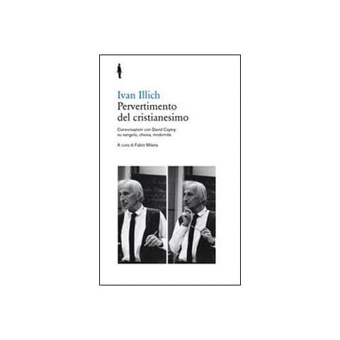 Ivan Illich - Pervertimento del cristianesimo. Conversazioni con David Cayley su Vangelo, chiesa, modernità - Foto 1