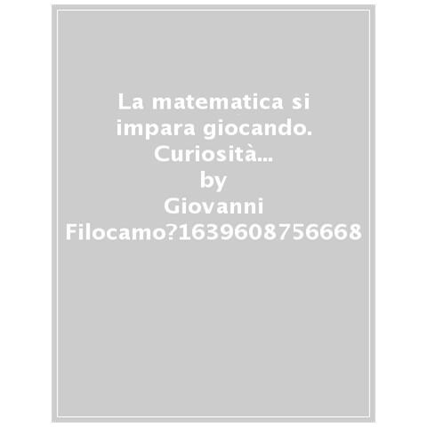 Giovanni Filocamo - La Matematica Si Impara Giocando. Curiosità E Giochi Di Intelligenza Pensati Per Chi (non) Ama La Matematica - Foto 1