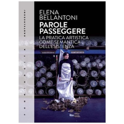 Elena Bellantoni - Parole Passeggere. La Pratica Artistica Come Semantica Dell'esistenza - Foto 1
