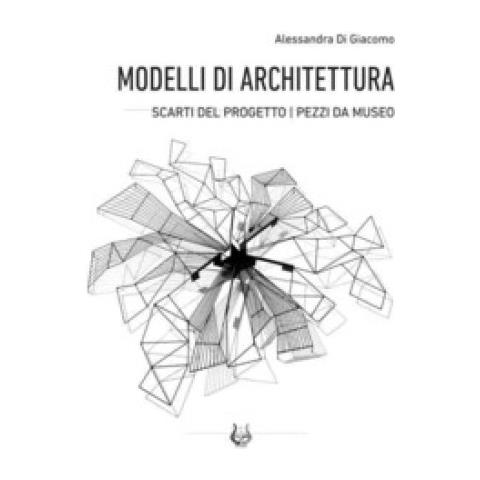 Alessandra Di Giacomo - Modelli Di Architettura. Scarti Del Progetto. Pezzi Da Museo - Foto 1