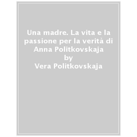 Vera Politkovskaja - Una Madre. La Vita E La Passione Per La Verità Di Anna Politkovskaja - Foto 1