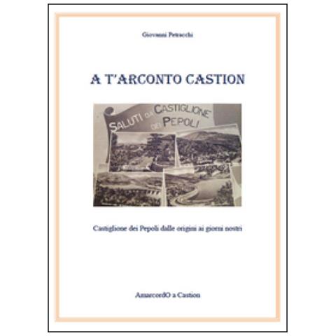Giovanni Petracchi - A T'arconto Castion. Storia di Castiglione dei Pepoli dalle origini ai giorni nostri - Foto 2