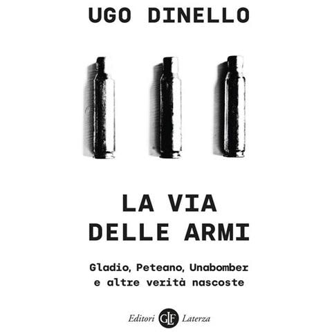 Ugo Dinello - La Via Delle Armi. Gladio, Peteano, Unabomber E Altre Verità Nascoste - Foto 2
