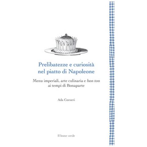 Ada Corneri - Prelibatezze E Curiosità Nel Piatto Di Napoleone. Menu Imperiali, Arte Culinaria E Bon Ton Ai Tempi Di Bonaparte - Foto 1