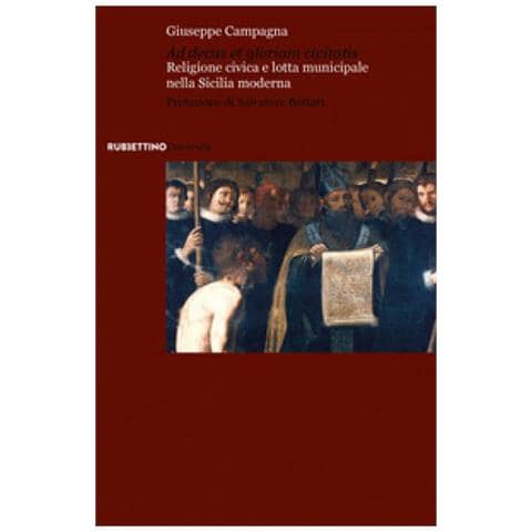 Giuseppe Campagna - Ad Decus Et Gloriam Civitatis. Religione Civica E Lotta Municipale Nella Sicilia Moderna - Foto 1