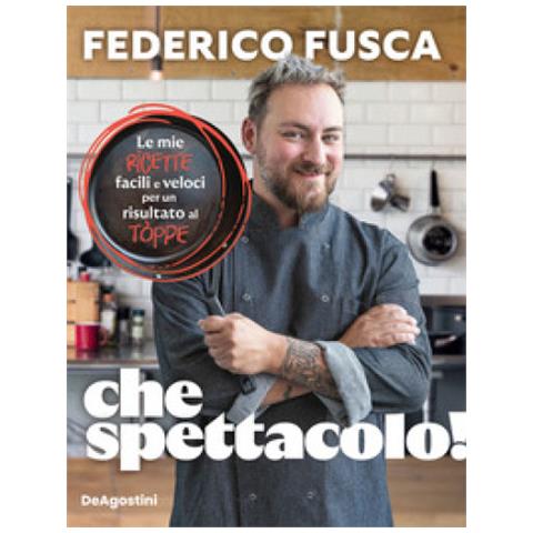 Federico Fusca, Alessia Moffa - Che Spettacolo! Le Mie Ricette Facili E Veloci Per Un Risultato Al Tòppe - Foto 1