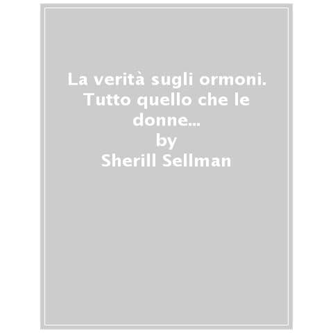Sherill Sellman - La Verità Sugli Ormoni. Tutto Quello Che Le Donne Dovrebbero Sapere, Dalla Prima Mestruazione Alla Menopausa - Foto 1