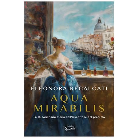 Eleonora Recalcati - Aqua mirabilis. La straordinaria storia dell'invenzione del profumo - Foto 1
