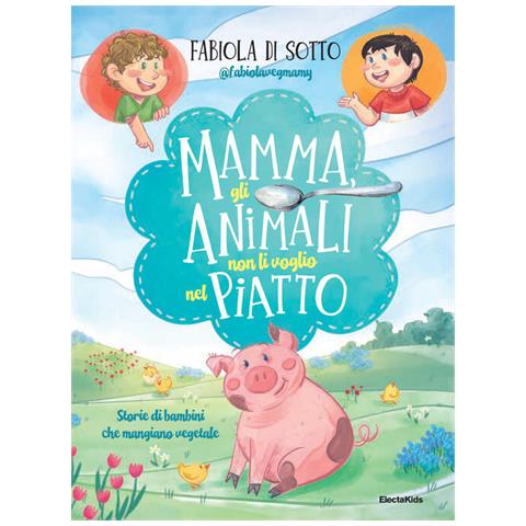 Fabiola Di Sotto - Mamma, gli animali non li voglio nel piatto. Storie di bambini che mangiano vegetale - Foto 1