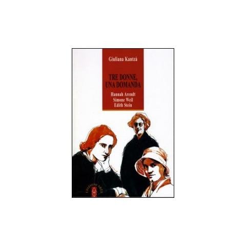Giuliana Kantzá - Tre donne, una domanda. Hannah Arendt, Simone Weil, Edith Stein - Foto 1