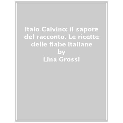 Lina Grossi - Italo Calvino: Il Sapore Del Racconto. Le Ricette Delle Fiabe Italiane E Di Altre Raccolte. Ediz. Ampliata - Foto 1