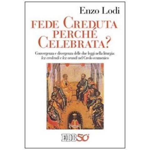 Enzo Lodi - Fede creduta perché celebrata? Convergenza e divergenza delle due leggi nella liturgia: lex credenti orandi nel Credo Ecumenico - Foto 2