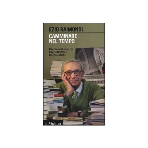 Ezio Raimondi - Camminare nel tempo. Una conversazione con Alberto Bertoni e Giorgio Zanetti - Foto 2