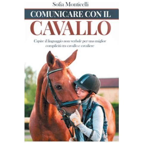 Sofia Monticelli - Comunicare Con Il Cavallo. Capire Il Linguaggio Non Verbale Per Una Migliore Complicità Tra Cavallo E Cavaliere - Foto 1