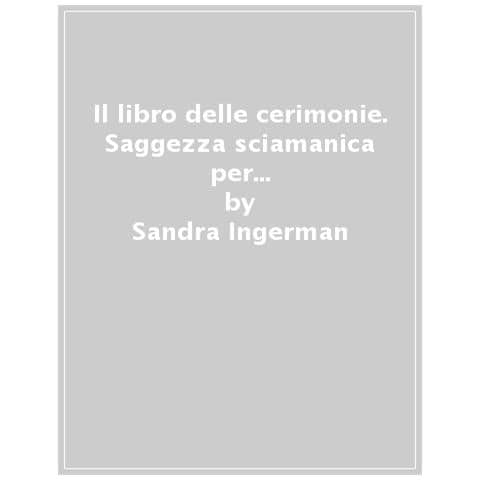 Sandra Ingerman - Il Libro Delle Cerimonie. Saggezza Sciamanica Per Invocare Il Sacro Nella Vita Quotidiana - Foto 1