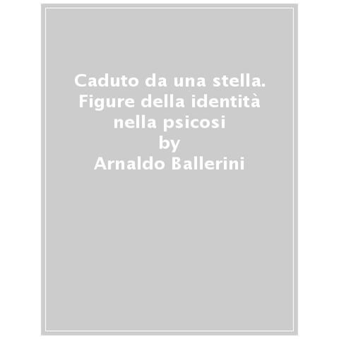 Arnaldo Ballerini - Caduto da una stella. Figure della identità nella psicosi - Foto 1