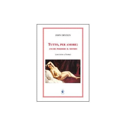 John Dryden - Tutto, per amore: anche perdere il mondo. Testo inglese a fronte - Foto 2