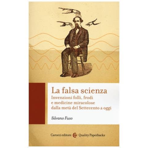 Silvano Fuso - La Falsa Scienza. Invenzioni Folli, Frodi E Medicine Miracolose Dalla Metà Del Settecento A Oggi - Foto 2