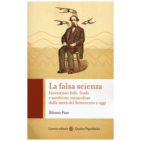 Silvano Fuso - La Falsa Scienza. Invenzioni Folli, Frodi E Medicine Miracolose Dalla Metà Del Settecento A Oggi - Foto 1