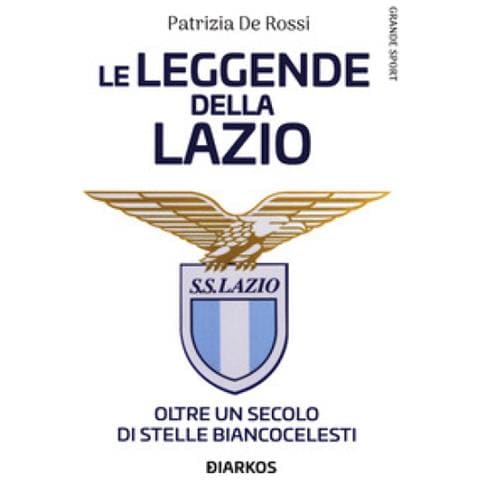 Patrizia De Rossi - La Leggende Della Lazio. Oltre Un Secolo Di Stelle Biancocelesti - Foto 1