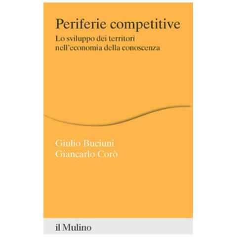Giulio Buciuni, Giancarlo Corò - Periferie Competitive. Lo Sviluppo Dei Territori Nell'economia Della Conoscenza - Foto 1