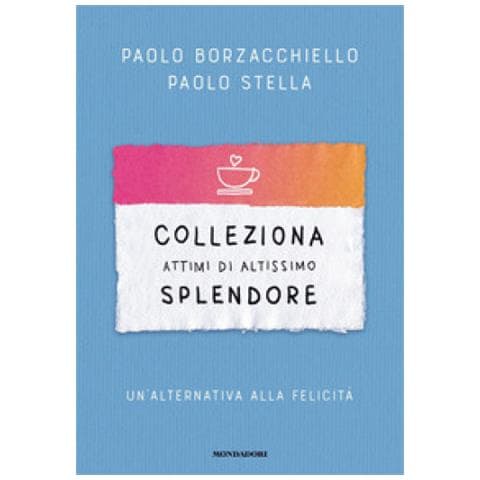 Paolo Borzacchiello - Colleziona attimi di altissimo splendore. Un'alternativa alla felicità - Foto 1