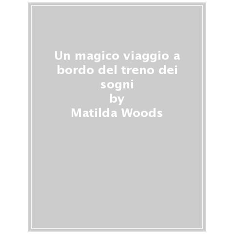 Matilda Woods - Un Magico Viaggio A Bordo Del Treno Dei Sogni. Ediz. A Colori - Foto 1