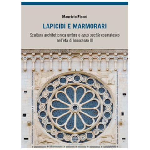 Maurizio Ficari - Lapicidi E Marmorari. Scultura Architettonica Umbra E Opus Sectile Cosmatesco Nell'età Di Innocenzo Iii - Foto 1