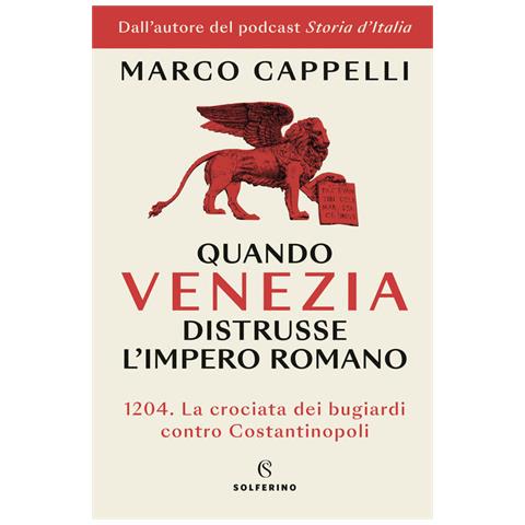 Marco Cappelli - Quando Venezia distrusse l'Impero romano. 1204. La crociata dei bugiardi contro Costantinopoli - Foto 1