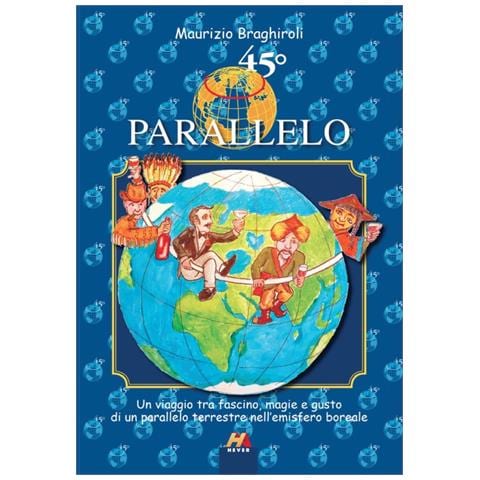 Maurizio Braghiroli - 45º parallelo. Un viaggio tra fascino, magie e gusto di un parallelo terrestre nell'emisfero boreale - Foto 1