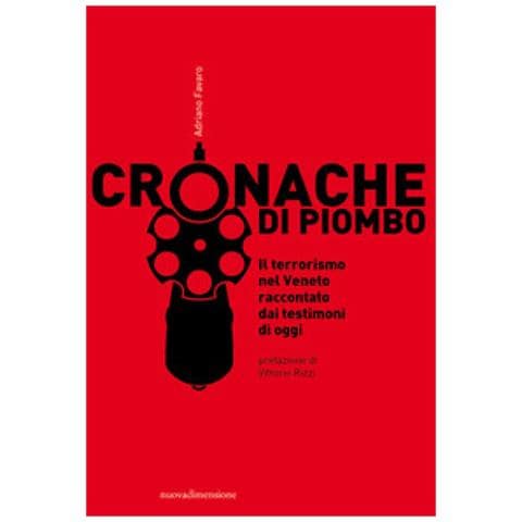 Adriano Favaro - Cronache Di Piombo. Il Terrorismo Nel Veneto Raccontato Dai Testimoni Di Oggi - Foto 1