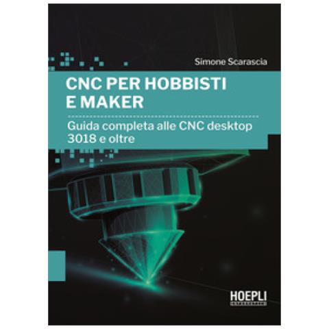 Simone Scarascia - Cnc Per Hobbisti E Maker. Guida Completa Alle Cnc Desktop 3018 E Oltre - Foto 1