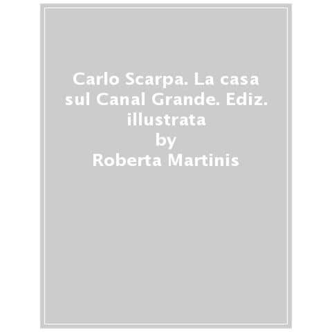 Roberta Martinis - Carlo Scarpa. La casa sul Canal Grande. Ediz. a colori - Foto 1