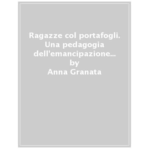 Anna Granata - Ragazze Col Portafogli. Una Pedagogia Dell'emancipazione Femminile - Foto 1