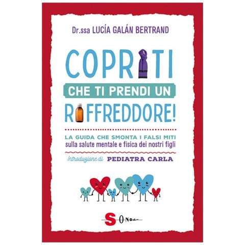 Lucia Galán Bertrand - Copriti che ti prendi un raffreddore! La guida che smonta i falsi miti sulla salute mentale e fisica dei nostri figli - Foto 1