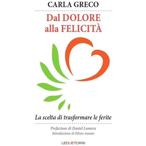 Carla Greco - Dal Dolore Alla Felicita'. La Scelta Di Trasformare Le Ferite - Foto 1