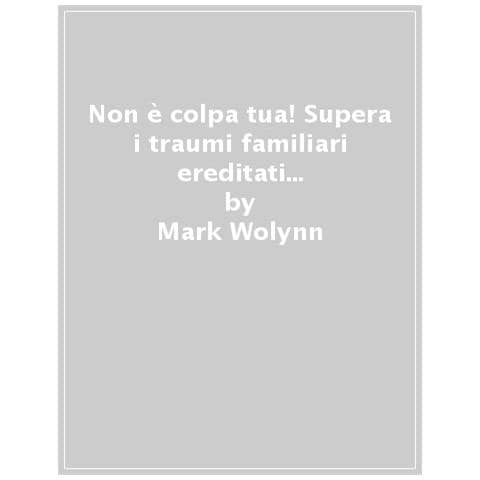 Mark Wolynn - Non È Colpa Tua! Supera I Traumi Familiari Ereditati Che Ti Rovinano La Vita - Foto 1