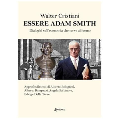 Walter Cristiani - Essere Adam Smith. Dialoghi Sull'economia Che Serve All'uomo - Foto 1