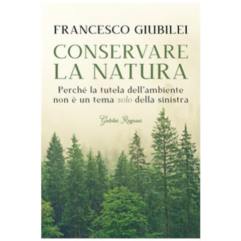 Francesco Giubilei - Conservare La Natura. Perché L'ambiente È Un Tema Caro Alla Destra E Ai Conservatori - Foto 2