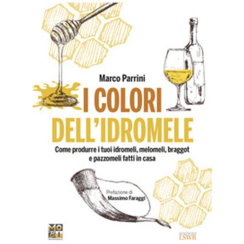 Marco Parrini - I Colori Dell'idromele. Come Produrre I Tuoi Idromeli, Melomeli, Braggot E Pazzomeli Fatti In Casa - Foto 1