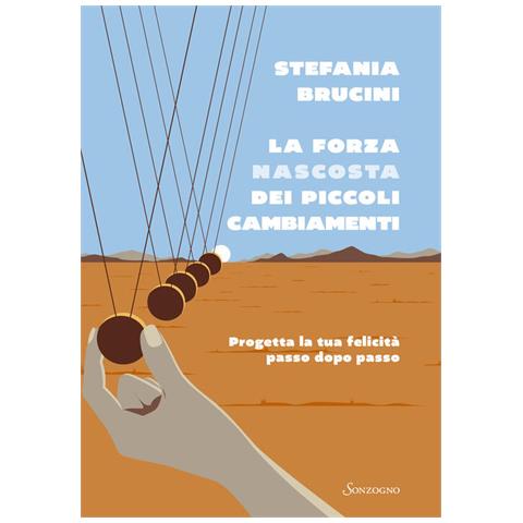 Stefania Brucini - La forza nascosta dei piccoli cambiamenti. Progetta la tua felicità passo dopo passo - Foto 1