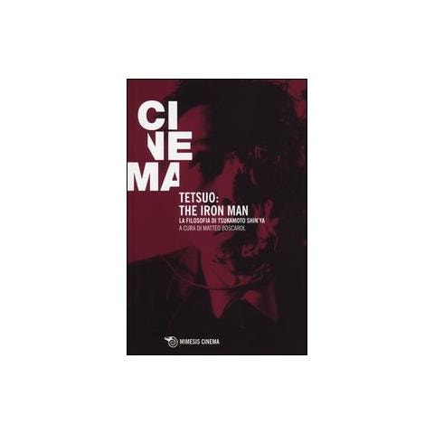 M. Boscarol - Tetsuo: the Iron Man. La filosofia di Tsukamoto Shin'ya - Foto 2