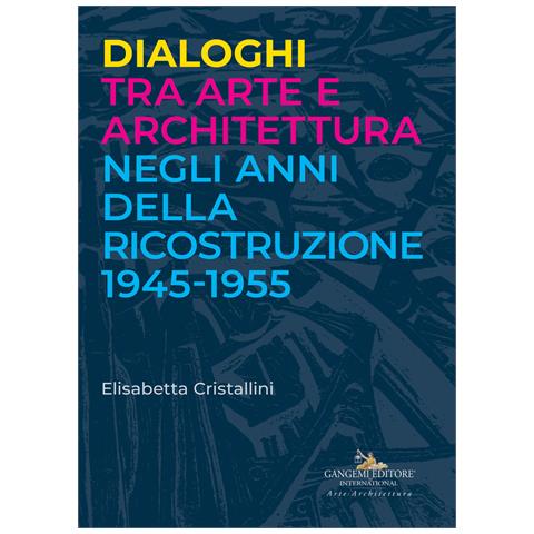 Elisabetta Cristallini - Dialoghi tra arte e architettura negli anni della ricostruzione 1945-1955 - Foto 1
