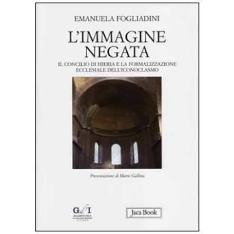 Emanuela Fogliadini - L'immagine negata. Il concilio di Hieria e la formalizzazione dell'iconoclasmo - Foto 3